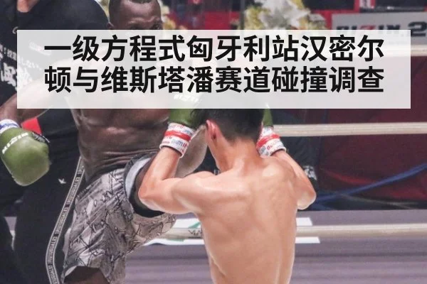 一级方程式匈牙利站汉密尔顿与维斯塔潘赛道碰撞调查
