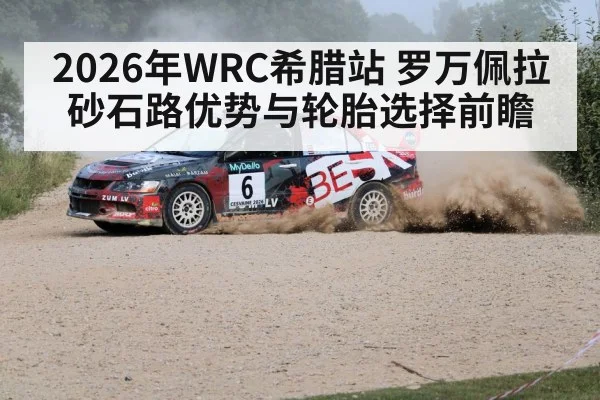 2026年WRC希腊站 罗万佩拉砂石路优势与轮胎选择前瞻